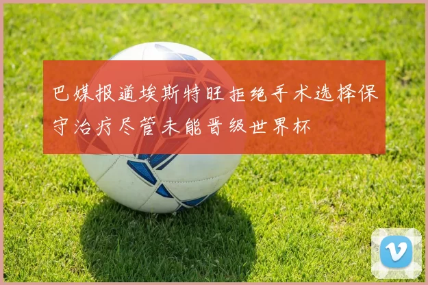 巴媒报道埃斯特旺拒绝手术选择保守治疗尽管未能晋级世界杯
