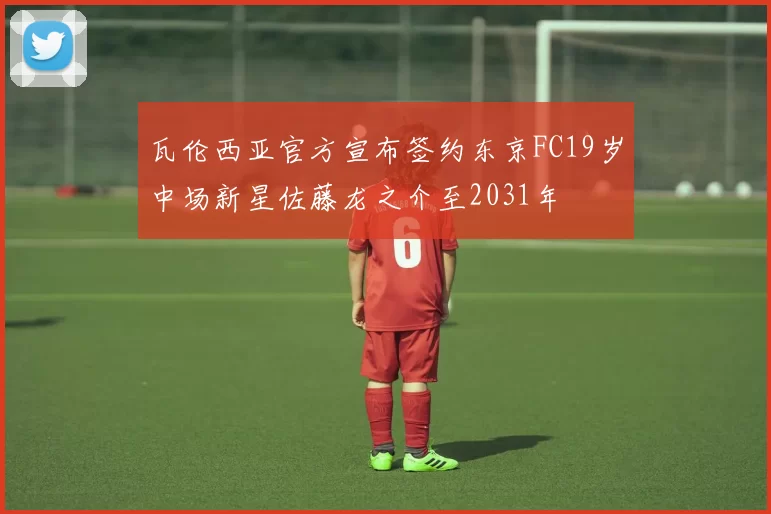 瓦伦西亚官方宣布签约东京FC19岁中场新星佐藤龙之介至2031年