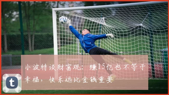 小波特谈财富观：赚15亿也不等于幸福，快乐远比金钱重要